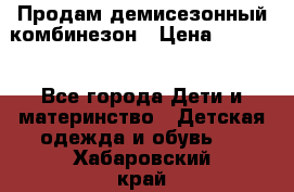 Продам демисезонный комбинезон › Цена ­ 2 000 - Все города Дети и материнство » Детская одежда и обувь   . Хабаровский край